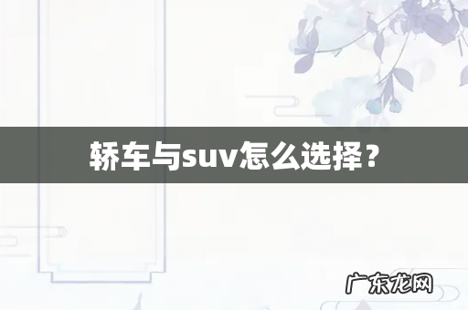 轿车与suv怎么选择?