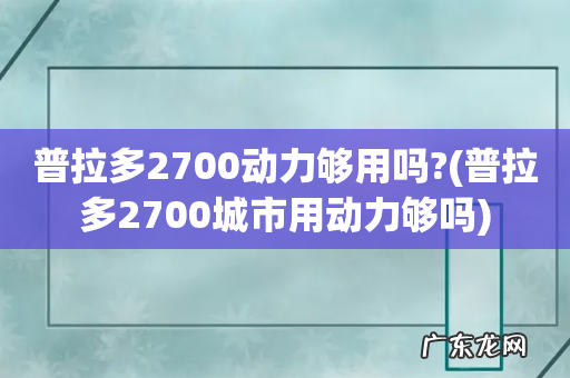 普拉多2700城市用动力够吗 普拉多2700动力够用吗?