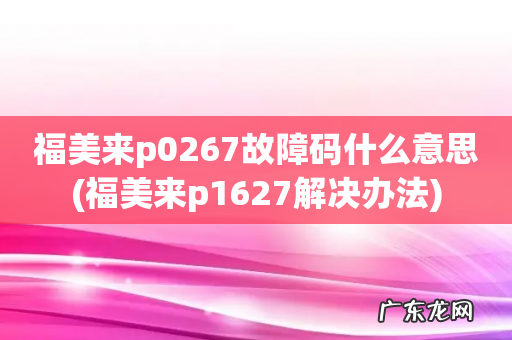 福美来p1627解决办法 福美来p0267故障码什么意思