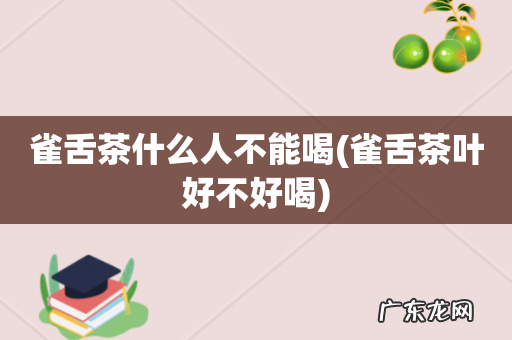 雀舌茶叶好不好喝 雀舌茶什么人不能喝