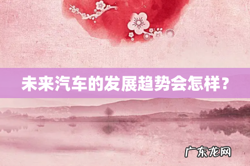 未来汽车的发展趋势会怎样?