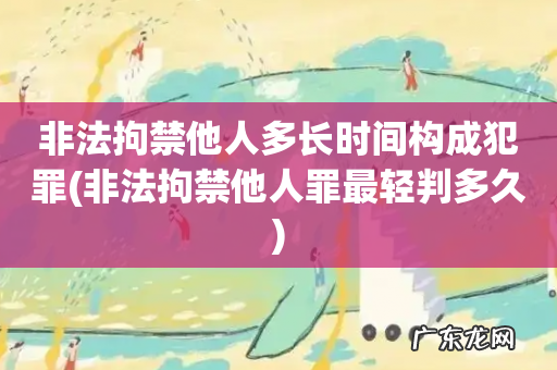 非法拘禁他人罪最轻判多久 非法拘禁他人多长时间构成犯罪