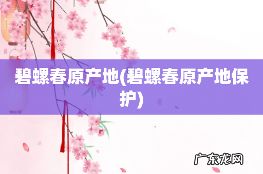 碧螺春原产地保护 碧螺春原产地