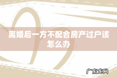 离婚后一方不配合房产过户该怎么办