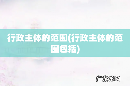 行政主体的范围包括 行政主体的范围