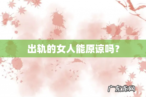 出轨的女人能原谅吗?