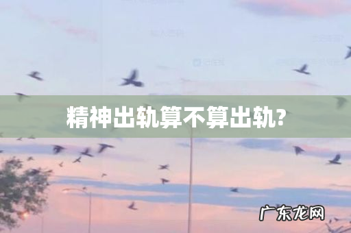 精神出轨算不算出轨?