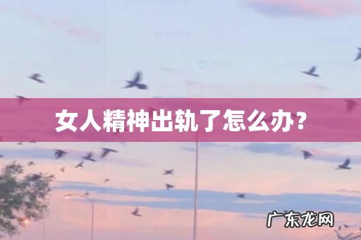 女人精神出轨了怎么办?