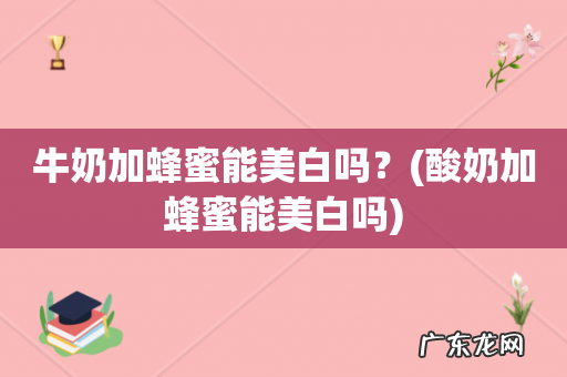 酸奶加蜂蜜能美白吗 牛奶加蜂蜜能美白吗?