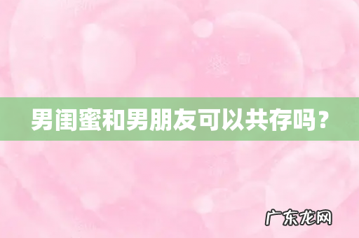 男闺蜜和男朋友可以共存吗?