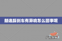 朗逸踩刹车有异响怎么回事呢