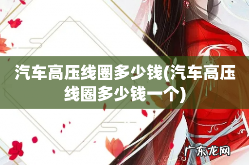 汽车高压线圈多少钱一个 汽车高压线圈多少钱