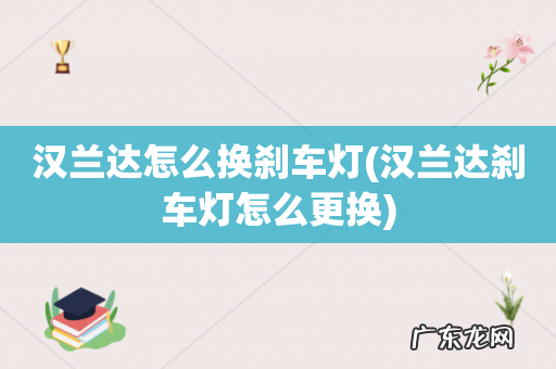 汉兰达刹车灯怎么更换 汉兰达怎么换刹车灯