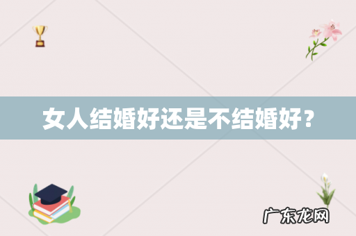 女人结婚好还是不结婚好?