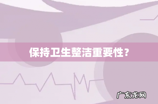 保持卫生整洁重要性?