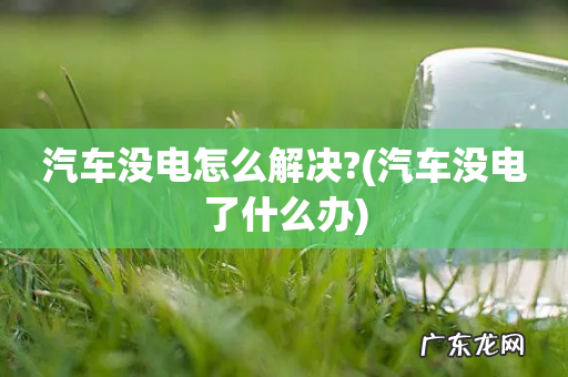 汽车没电了什么办 汽车没电怎么解决?