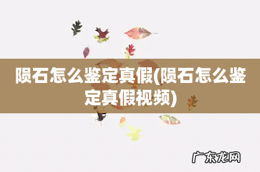 陨石怎么鉴定真假视频 陨石怎么鉴定真假