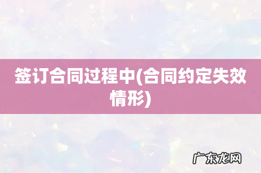 合同约定失效情形 签订合同过程中