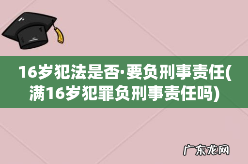 满16岁犯罪负刑事责任吗 16岁犯法是否·要负刑事责任