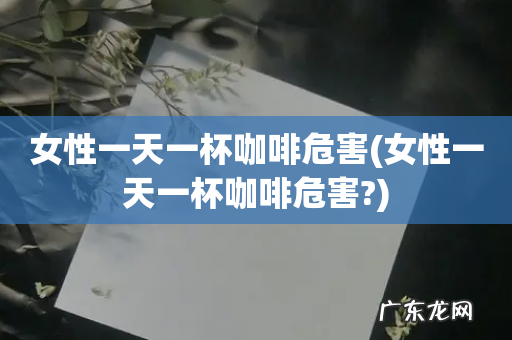 女性一天一杯咖啡危害? 女性一天一杯咖啡危害