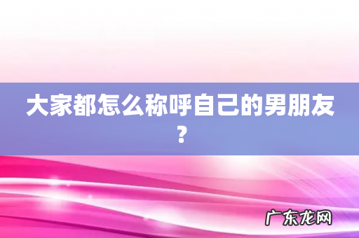 大家都怎么称呼自己的男朋友？