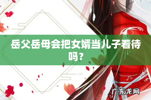 岳父岳母会把女婿当儿子看待吗?