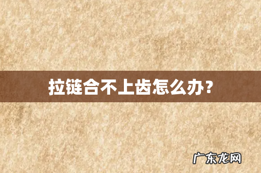 拉链合不上齿怎么办?