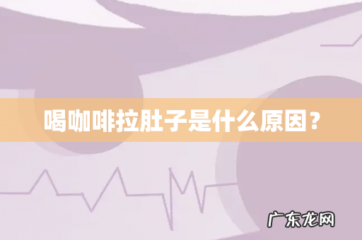 喝咖啡拉肚子是什么原因?