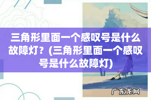 三角形里面一个感叹号是什么故障灯 三角形里面一个感叹号是什么故障灯?