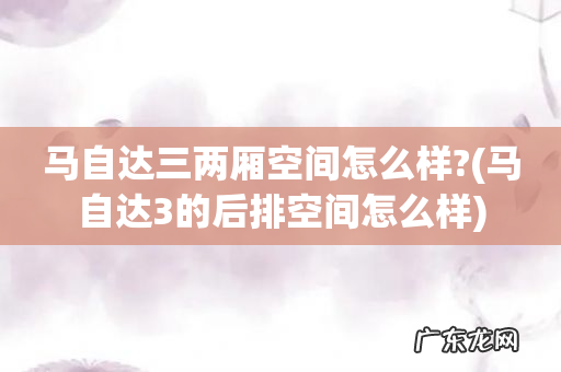 马自达3的后排空间怎么样 马自达三两厢空间怎么样?