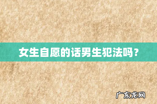 女生自愿的话男生犯法吗?