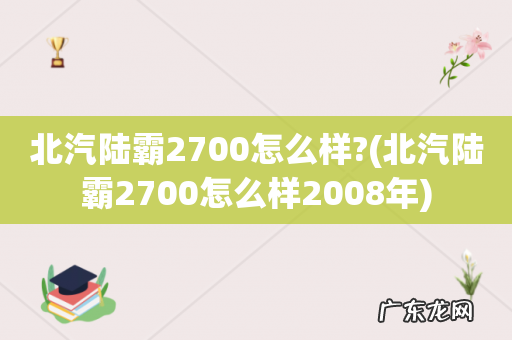 北汽陆霸2700怎么样2008年 北汽陆霸2700怎么样?
