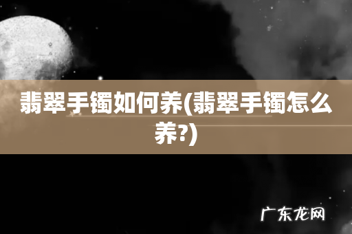 翡翠手镯怎么养? 翡翠手镯如何养