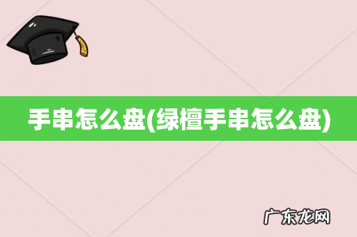 绿檀手串怎么盘 手串怎么盘