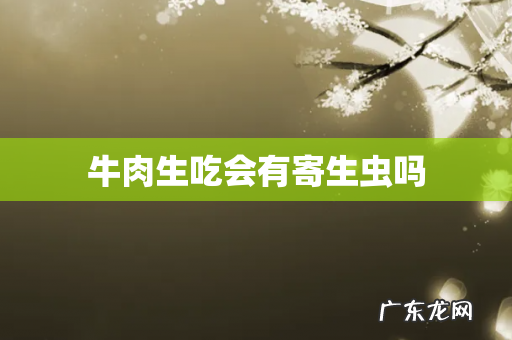 牛肉生吃会有寄生虫吗