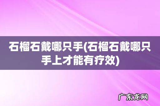 石榴石戴哪只手上才能有疗效 石榴石戴哪只手