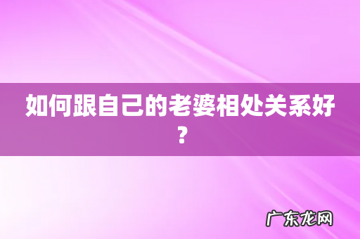 如何跟自己的老婆相处关系好?