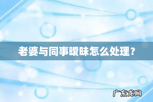 老婆与同事暧昧怎么处理?
