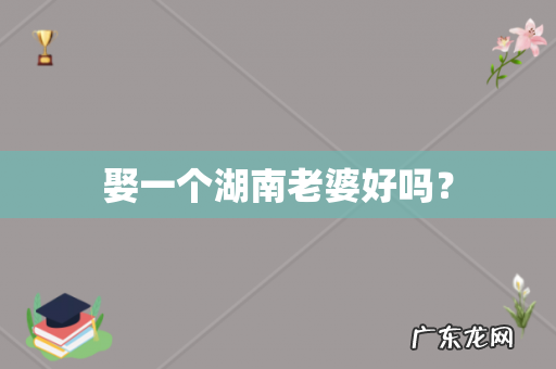 娶一个湖南老婆好吗?