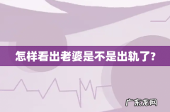 怎样看出老婆是不是出轨了?