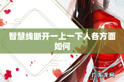 智慧线断开一上一下人各方面如何