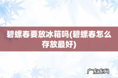 碧螺春怎么存放最好 碧螺春要放冰箱吗