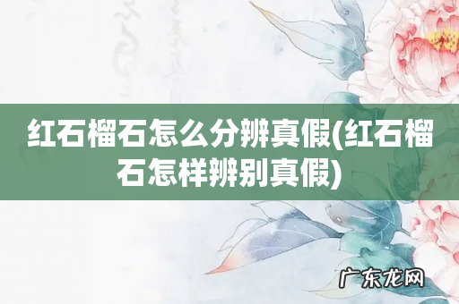 红石榴石怎样辨别真假 红石榴石怎么分辨真假