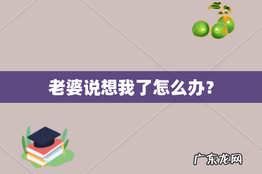老婆说想我了怎么办?