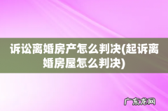 起诉离婚房屋怎么判决 诉讼离婚房产怎么判决