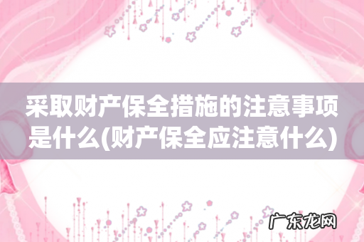 财产保全应注意什么 采取财产保全措施的注意事项是什么
