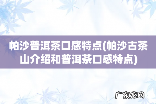 帕沙古茶山介绍和普洱茶口感特点 帕沙普洱茶口感特点