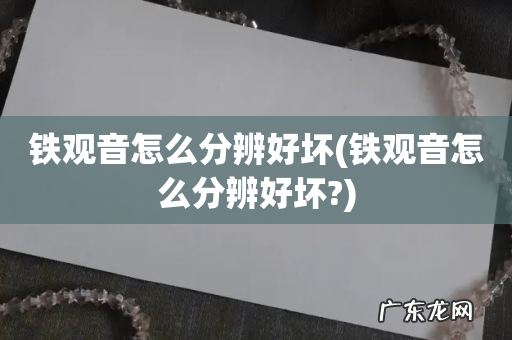 铁观音怎么分辨好坏? 铁观音怎么分辨好坏