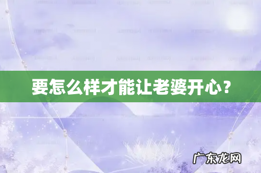 要怎么样才能让老婆开心？