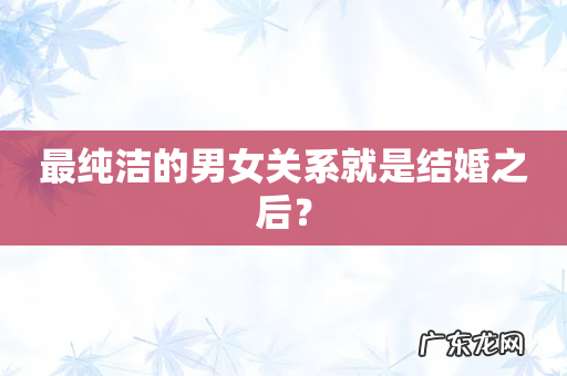 最纯洁的男女关系就是结婚之后?